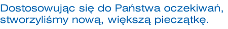 Dostosowujc si do Pastwa oczekiwa stworzylimy now, wiksz piecztk.